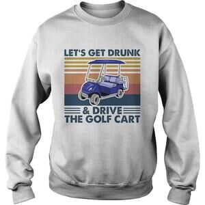 Lets Get Drunk And Drive The Golf CartSweatshirt